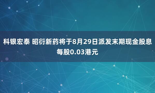 科银宏泰 昭衍新药将于8月29日派发末期现金股息每股0.03港元