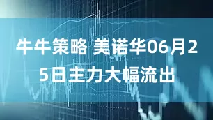 牛牛策略 美诺华06月25日主力大幅流出