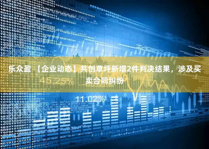 乐众盈 【企业动态】共创草坪新增2件判决结果，涉及买卖合同纠纷