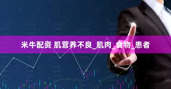 米牛配资 肌营养不良_肌肉_食物_患者