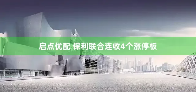 启点优配 保利联合连收4个涨停板