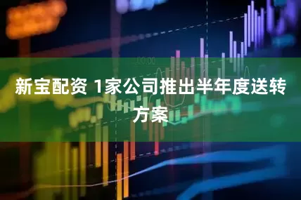 新宝配资 1家公司推出半年度送转方案